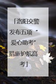洛阳交警发布五项“爱心助考”措施护航高考