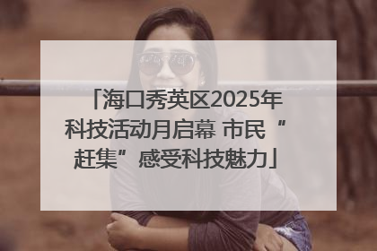 海口秀英区2025年科技活动月启幕 市民“赶集”感受科技魅力
