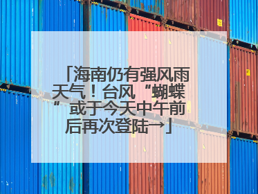 海南仍有强风雨天气！台风“蝴蝶”或于今天中午前后再次登陆→
