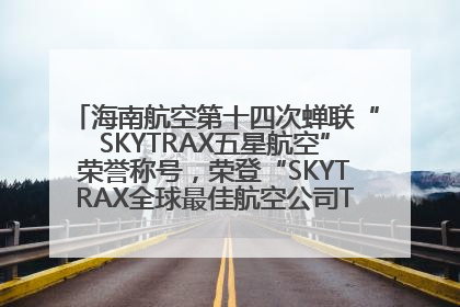 海南航空第十四次蝉联“SKYTRAX五星航空”荣誉称号，荣登“SKYTRAX全球最佳航空公司TOP10”榜单