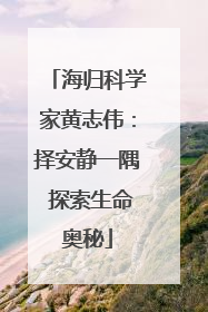 海归科学家黄志伟：择安静一隅 探索生命奥秘