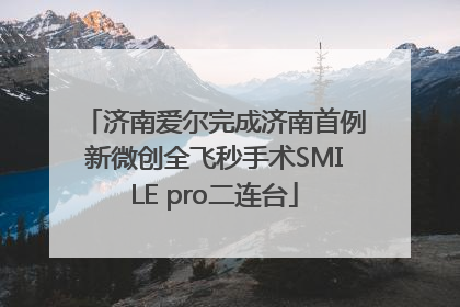 济南爱尔完成济南首例新微创全飞秒手术SMILE pro二连台