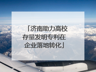 济南助力高校存量发明专利在企业落地转化