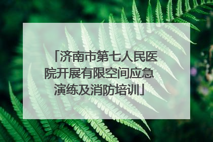 济南市第七人民医院开展有限空间应急演练及消防培训