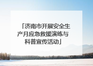 济南市开展安全生产月应急救援演练与科普宣传活动