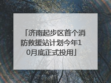 济南起步区首个消防救援站计划今年10月底正式投用