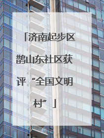济南起步区鹊山东社区获评“全国文明村”