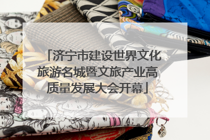 济宁市建设世界文化旅游名城暨文旅产业高质量发展大会开幕