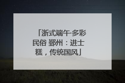 浙式端午·多彩民俗 鄞州：进士糕，传统国风