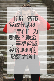 浙江各市党政代表团“串门”为哪般？鲍金：重塑省域经济地理的破题之道