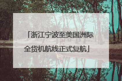 浙江宁波至美国洲际全货机航线正式复航