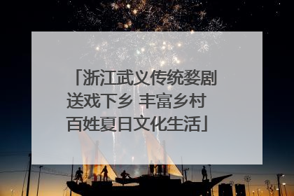 浙江武义传统婺剧送戏下乡 丰富乡村百姓夏日文化生活