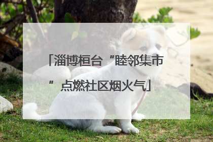 淄博桓台“睦邻集市”点燃社区烟火气