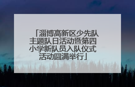 淄博高新区少先队主题队日活动暨第四小学新队员入队仪式活动圆满举行
