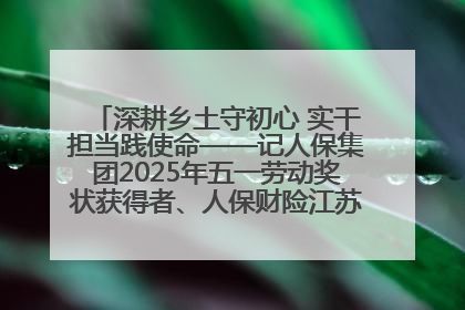 深耕乡土守初心 实干担当践使命——记人保集团2025年五一劳动奖状获得者、人保财险江苏南通海安支公司