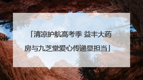 清凉护航高考季 益丰大药房与九芝堂爱心传递显担当