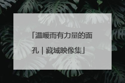温暖而有力量的面孔｜藏域映像集