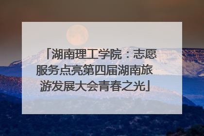 湖南理工学院：志愿服务点亮第四届湖南旅游发展大会青春之光