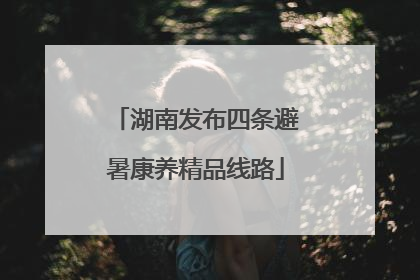 湖南发布四条避暑康养精品线路