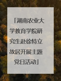 湖南农业大学教育学院研究生赴徐特立故居开展主题党日活动