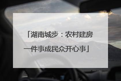 湖南城步：农村建房一件事成民众开心事