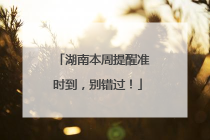 湖南本周提醒准时到，别错过！