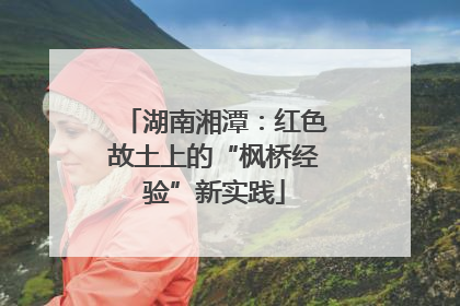 湖南湘潭：红色故土上的“枫桥经验”新实践