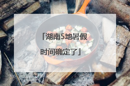 湖南5地暑假时间确定了