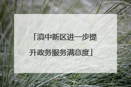 滇中新区进一步提升政务服务满意度