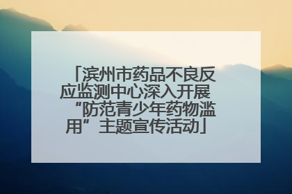 滨州市药品不良反应监测中心深入开展“防范青少年药物滥用”主题宣传活动