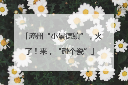 漳州“小景德镇”，火了！来，“碰个瓷”