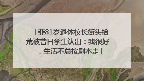 菲81岁退休校长街头拾荒被昔日学生认出：我很好，生活不总按剧本走