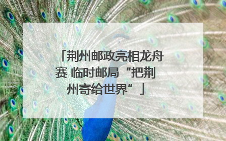 荆州邮政亮相龙舟赛 临时邮局“把荆州寄给世界”