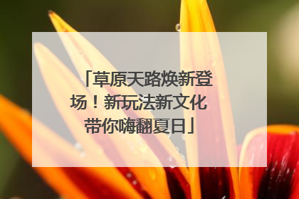 草原天路焕新登场！新玩法新文化带你嗨翻夏日