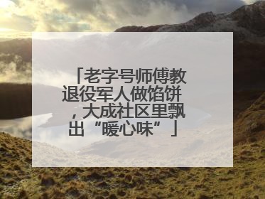 老字号师傅教退役军人做馅饼，大成社区里飘出“暖心味”