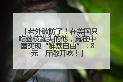 老外破防了！在美国只吃荔枝罐头的他，竟在中国实现“鲜荔自由”：8元一斤敞开吃！