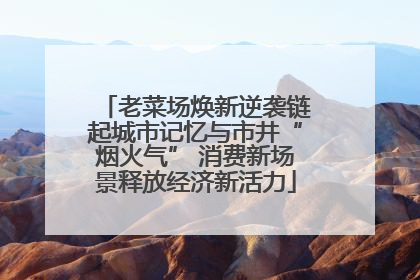 老菜场焕新逆袭链起城市记忆与市井“烟火气” 消费新场景释放经济新活力
