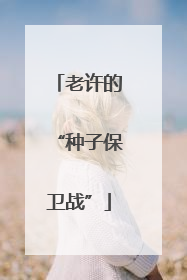 老许的“种子保卫战”