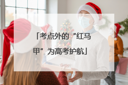 考点外的“红马甲”为高考护航