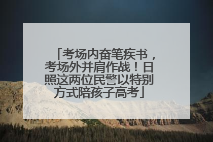考场内奋笔疾书，考场外并肩作战！日照这两位民警以特别方式陪孩子高考