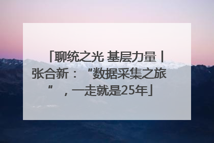 聊统之光 基层力量丨张合新：“数据采集之旅”，一走就是25年