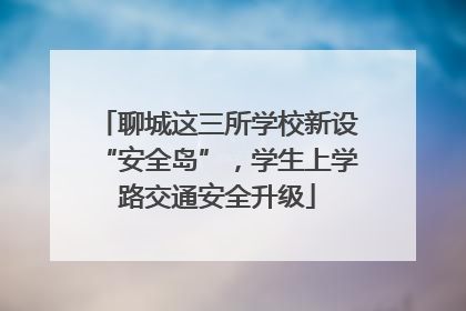 聊城这三所学校新设“安全岛”，学生上学路交通安全升级