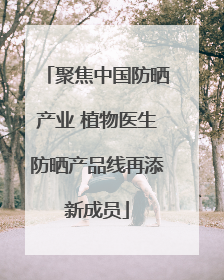 聚焦中国防晒产业 植物医生防晒产品线再添新成员