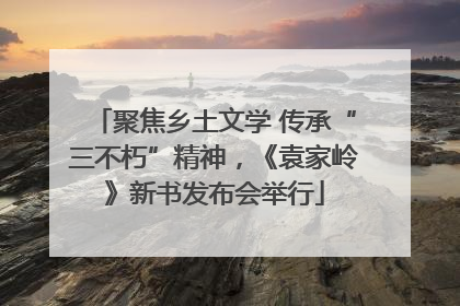 聚焦乡土文学 传承“三不朽”精神，《袁家岭》新书发布会举行
