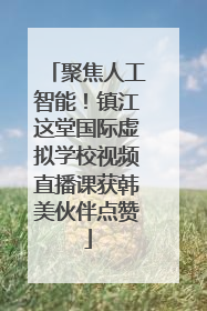 聚焦人工智能！镇江这堂国际虚拟学校视频直播课获韩美伙伴点赞
