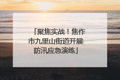 聚焦实战！焦作市九里山街道开展防汛应急演练