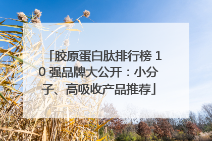 胶原蛋白肽排行榜 10 强品牌大公开：小分子、高吸收产品推荐