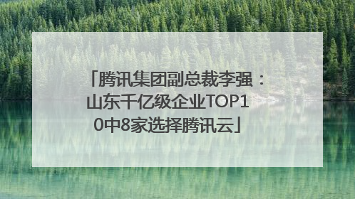 腾讯集团副总裁李强：山东千亿级企业TOP10中8家选择腾讯云
