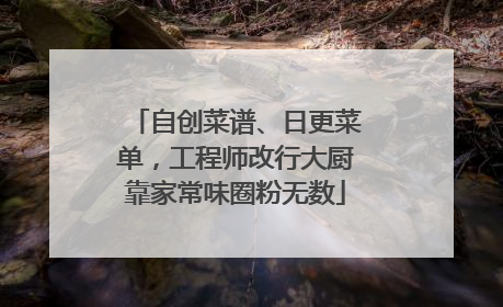 自创菜谱、日更菜单，工程师改行大厨靠家常味圈粉无数
