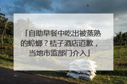 自助早餐中吃出被蒸熟的蟑螂？桔子酒店道歉，当地市监部门介入